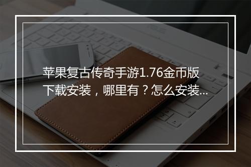苹果复古传奇手游1.76金币版下载安装，哪里有？怎么安装？