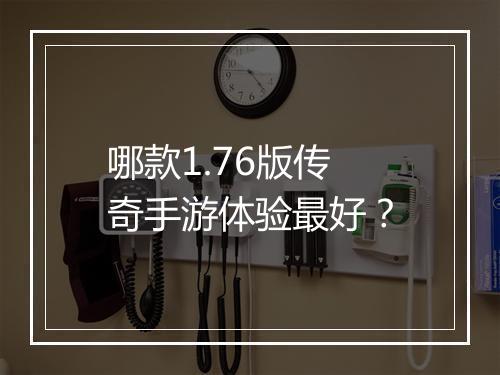 哪款1.76版传奇手游体验最好？