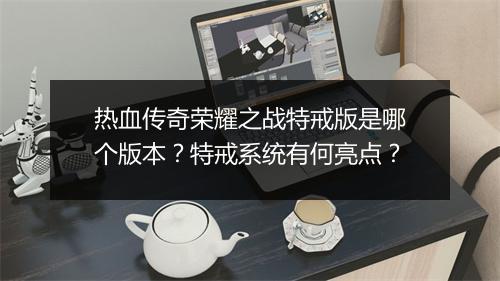 热血传奇荣耀之战特戒版是哪个版本？特戒系统有何亮点？