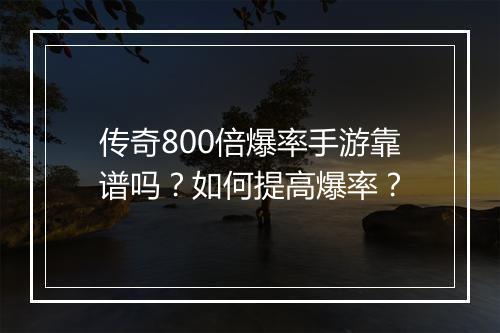 传奇800倍爆率手游靠谱吗？如何提高爆率？