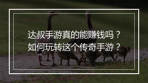 达叔手游真的能赚钱吗？如何玩转这个传奇手游？