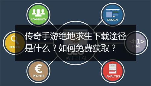 传奇手游绝地求生下载途径是什么？如何免费获取？