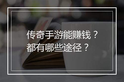 传奇手游能赚钱？都有哪些途径？