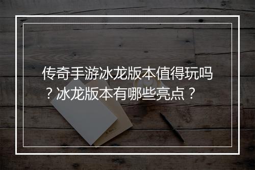 传奇手游冰龙版本值得玩吗？冰龙版本有哪些亮点？