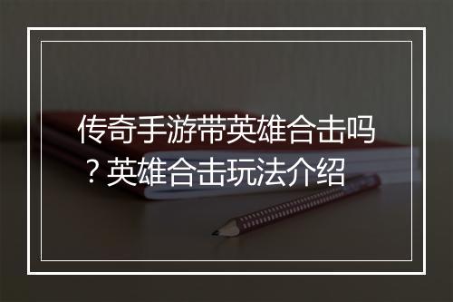 传奇手游带英雄合击吗？英雄合击玩法介绍