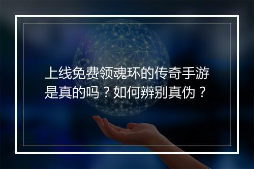 上线免费领魂环的传奇手游是真的吗？如何辨别真伪？