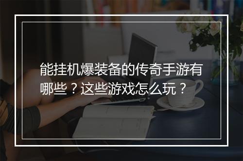 能挂机爆装备的传奇手游有哪些？这些游戏怎么玩？