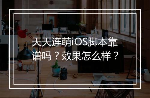 天天连萌iOS脚本靠谱吗？效果怎么样？