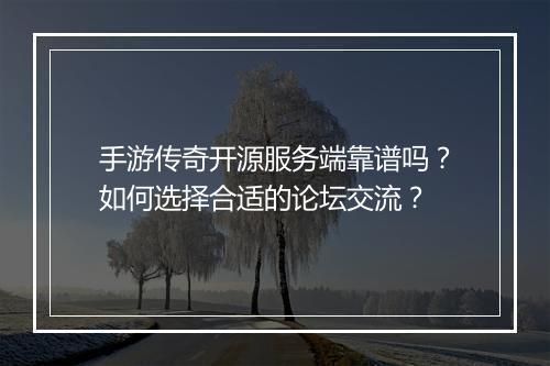 手游传奇开源服务端靠谱吗？如何选择合适的论坛交流？