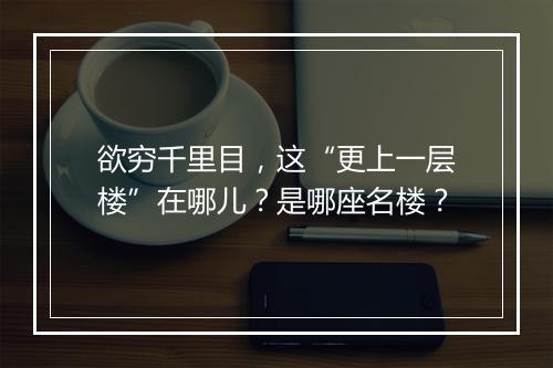 欲穷千里目，这“更上一层楼”在哪儿？是哪座名楼？