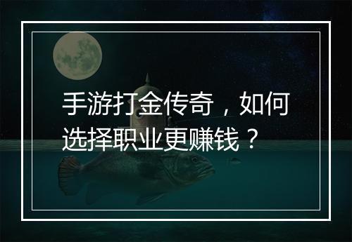手游打金传奇，如何选择职业更赚钱？
