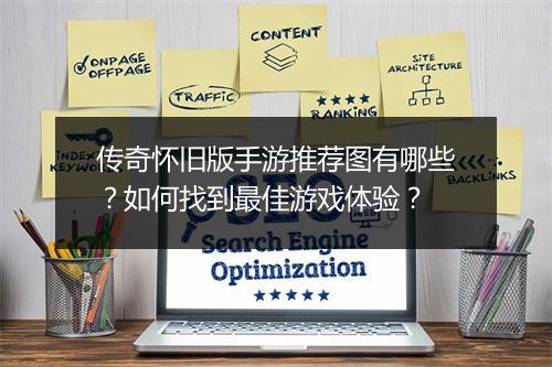 传奇怀旧版手游推荐图有哪些？如何找到最佳游戏体验？