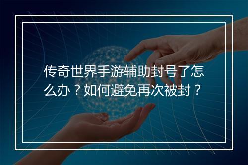 传奇世界手游辅助封号了怎么办？如何避免再次被封？
