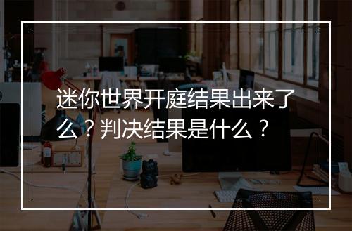 迷你世界开庭结果出来了么？判决结果是什么？