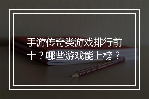 手游传奇类游戏排行前十？哪些游戏能上榜？