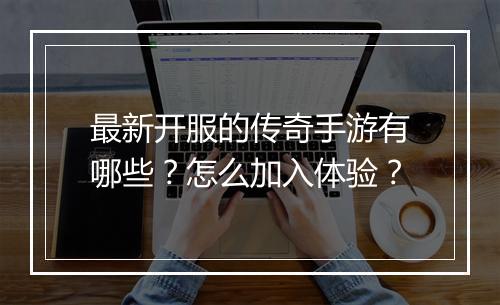 最新开服的传奇手游有哪些？怎么加入体验？