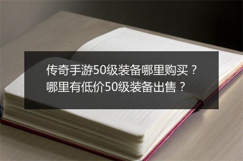 传奇手游50级装备哪里购买？哪里有低价50级装备出售？