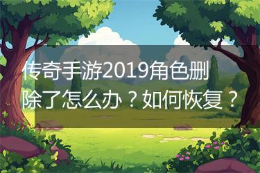 传奇手游2019角色删除了怎么办？如何恢复？