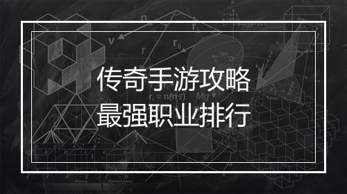 传奇手游攻略最强职业排行