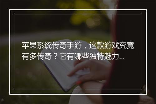 苹果系统传奇手游，这款游戏究竟有多传奇？它有哪些独特魅力？