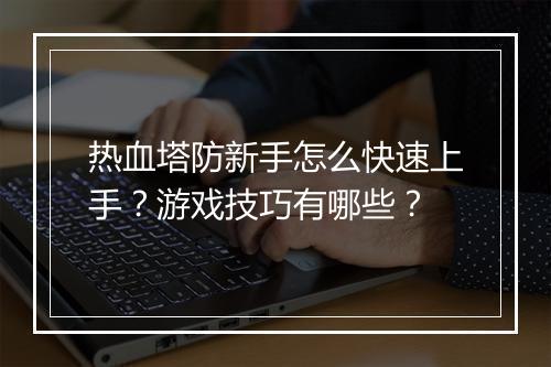 热血塔防新手怎么快速上手？游戏技巧有哪些？