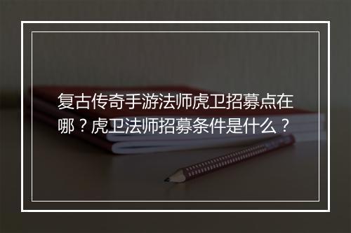 复古传奇手游法师虎卫招募点在哪？虎卫法师招募条件是什么？