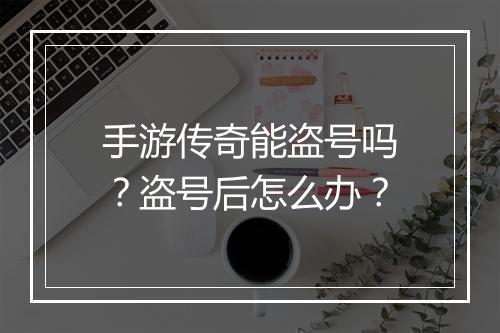 手游传奇能盗号吗？盗号后怎么办？