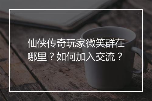仙侠传奇玩家微笑群在哪里？如何加入交流？