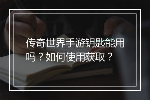 传奇世界手游钥匙能用吗？如何使用获取？