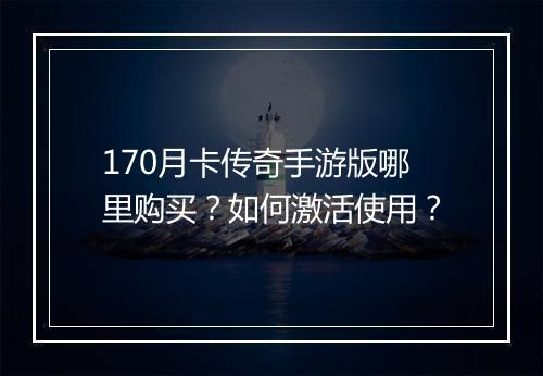 170月卡传奇手游版哪里购买？如何激活使用？