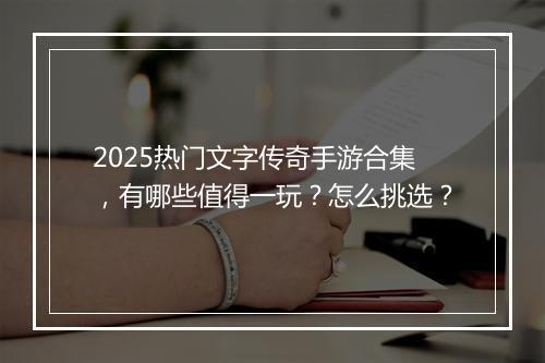 2025热门文字传奇手游合集，有哪些值得一玩？怎么挑选？