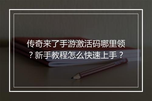 传奇来了手游激活码哪里领？新手教程怎么快速上手？