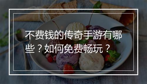 不费钱的传奇手游有哪些？如何免费畅玩？