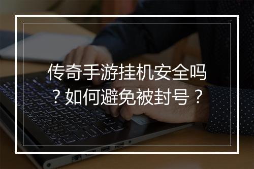 传奇手游挂机安全吗？如何避免被封号？