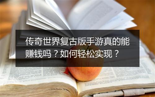 传奇世界复古版手游真的能赚钱吗？如何轻松实现？