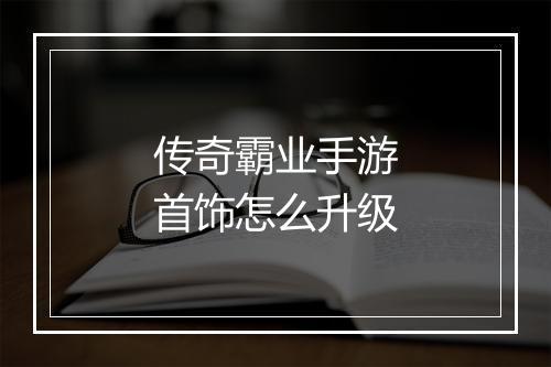 传奇霸业手游首饰怎么升级