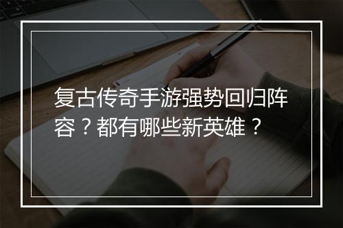 复古传奇手游强势回归阵容？都有哪些新英雄？