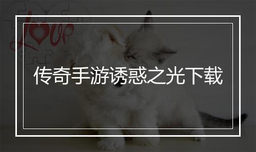 传奇手游诱惑之光下载