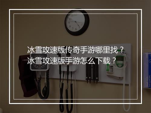 冰雪攻速版传奇手游哪里找？冰雪攻速版手游怎么下载？