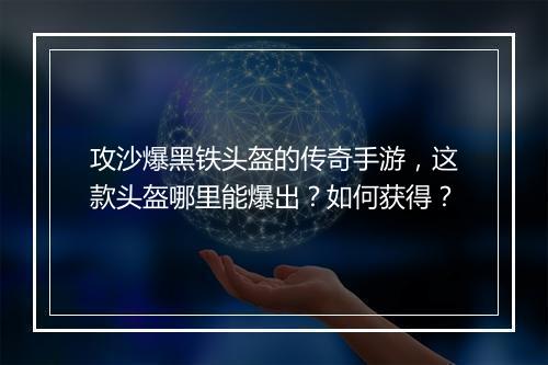 攻沙爆黑铁头盔的传奇手游，这款头盔哪里能爆出？如何获得？