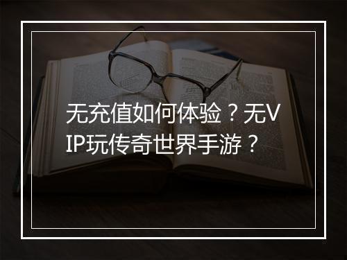 无充值如何体验？无VIP玩传奇世界手游？