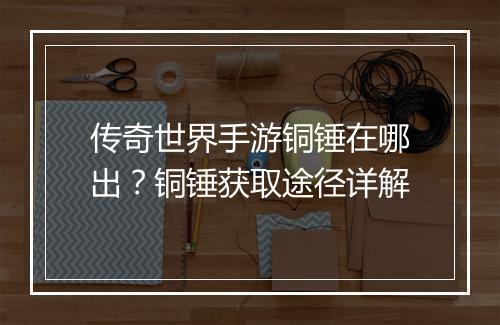 传奇世界手游铜锤在哪出？铜锤获取途径详解