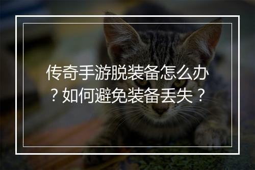 传奇手游脱装备怎么办？如何避免装备丢失？