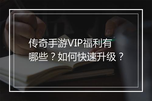 传奇手游VIP福利有哪些？如何快速升级？