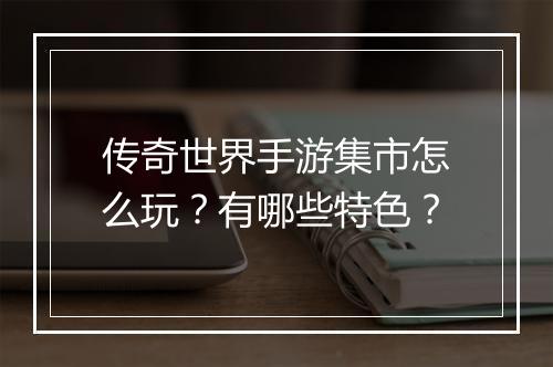传奇世界手游集市怎么玩？有哪些特色？