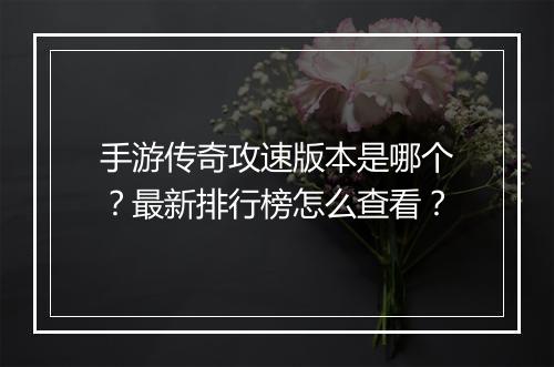 手游传奇攻速版本是哪个？最新排行榜怎么查看？