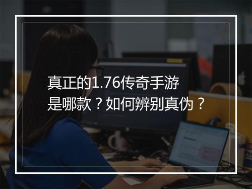 真正的1.76传奇手游是哪款？如何辨别真伪？