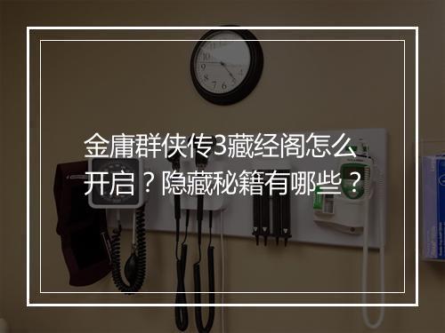 金庸群侠传3藏经阁怎么开启？隐藏秘籍有哪些？