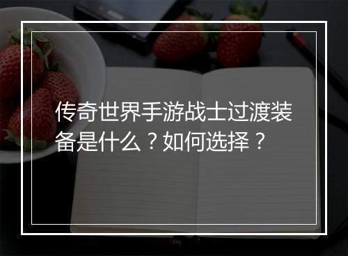传奇世界手游战士过渡装备是什么？如何选择？