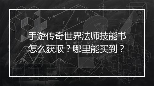手游传奇世界法师技能书怎么获取？哪里能买到？